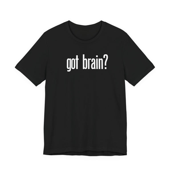 "got brain?" - T-Shirt Sarcastic Graphic Tee